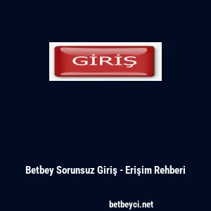 Betbey Sorunsuz Giriş - Erişim Rehberi